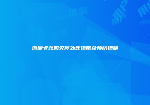 流量卡双向欠停处理指南及预防措施