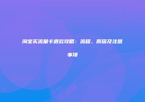 淘宝买流量卡退款攻略：流程、原因及注意事项