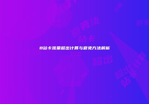 B站卡流量超出计算与避免方法解析