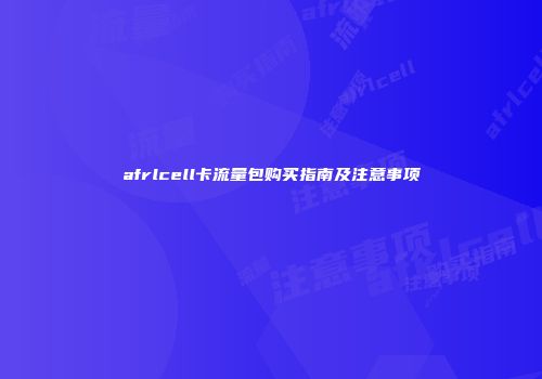 afrlcell卡流量包购买指南及注意事项