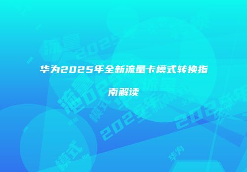 华为2025年全新流量卡模式转换指南解读