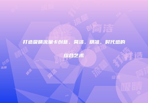 打造吸睛流量卡创意、简洁、精准、时代感的综合艺术