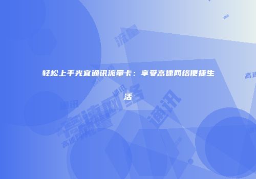 轻松上手光宜通讯流量卡：享受高速网络便捷生活