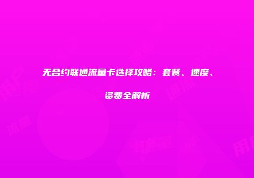 无合约联通流量卡选择攻略：套餐、速度、资费全解析