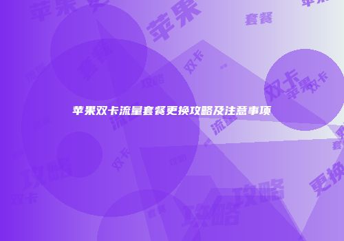 苹果双卡流量套餐更换攻略及注意事项