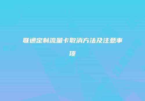 联通定制流量卡取消方法及注意事项
