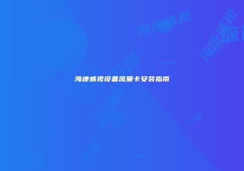 海康威视设备流量卡安装指南