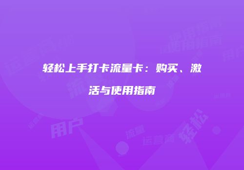 轻松上手打卡流量卡：购买、激活与使用指南