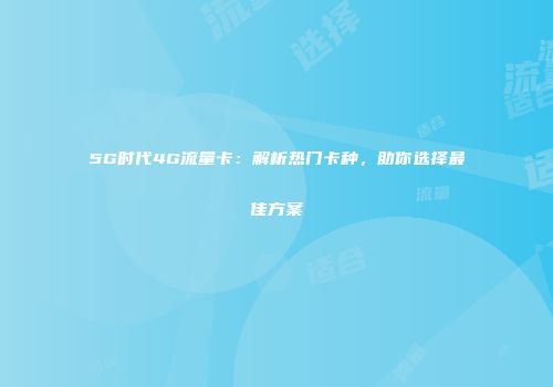 5G时代4G流量卡：解析热门卡种，助你选择最佳方案