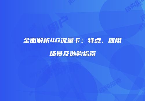 全面解析4G流量卡：特点、应用场景及选购指南
