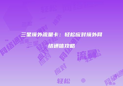 三星境外流量卡：轻松应对境外网络通信攻略
