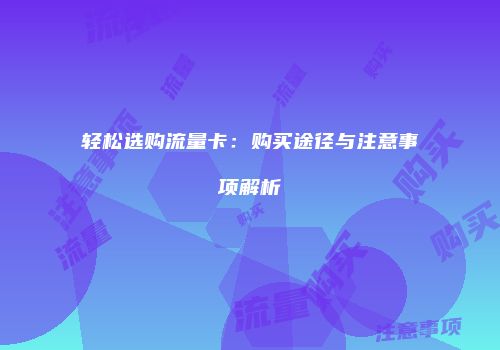 轻松选购流量卡：购买途径与注意事项解析