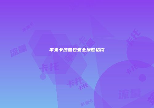 苹果卡流量包安全拔除指南