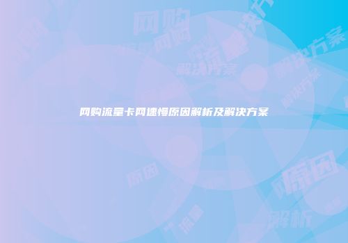 网购流量卡网速慢原因解析及解决方案