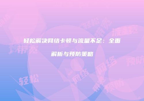 轻松解决网络卡顿与流量不足：全面解析与预防策略