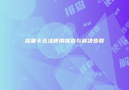 流量卡无法使用排查与解决步骤