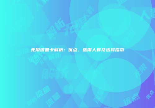 无限流量卡解析：优点、适用人群及选择指南