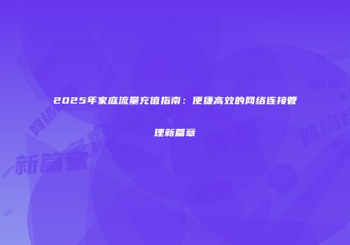 2025年家庭流量充值指南：便捷高效的网络连接管理新篇章
