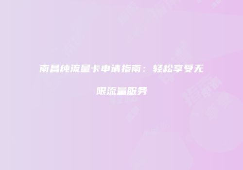南昌纯流量卡申请指南：轻松享受无限流量服务