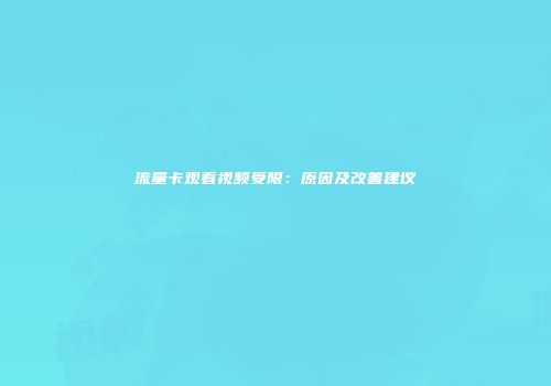 流量卡观看视频受限：原因及改善建议