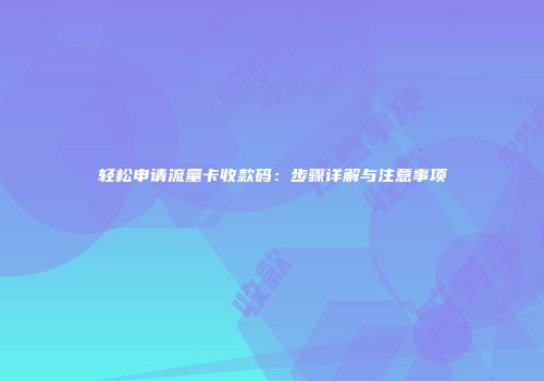 轻松申请流量卡收款码：步骤详解与注意事项
