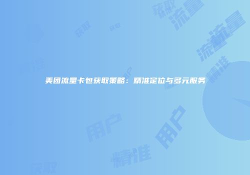美团流量卡包获取策略：精准定位与多元服务