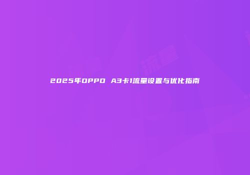 2025年OPPO A3卡1流量设置与优化指南