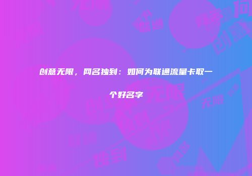 创意无限，网名独到：如何为联通流量卡取一个好名字