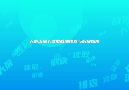 大屏流量卡读取故障排查与解决指南