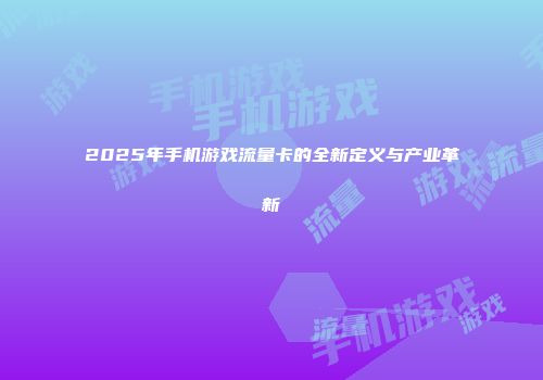 2025年手机游戏流量卡的全新定义与产业革新