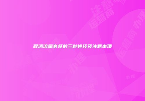 取消流量套餐的三种途径及注意事项