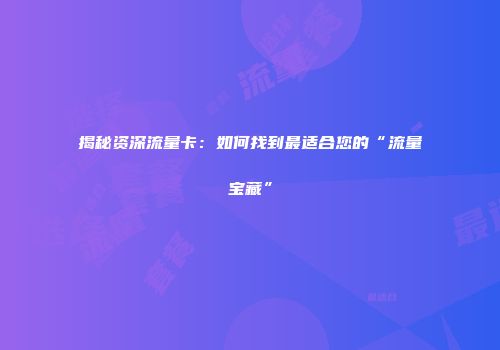 揭秘资深流量卡：如何找到最适合您的“流量宝藏”