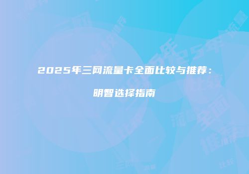 2025年三网流量卡全面比较与推荐：明智选择指南
