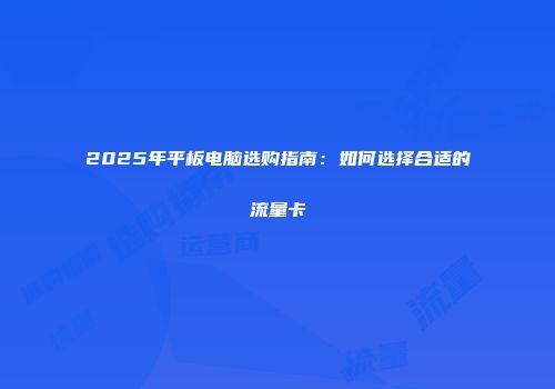 2025年平板电脑选购指南：如何选择合适的流量卡