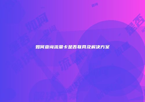 如何查询流量卡是否联网及解决方案