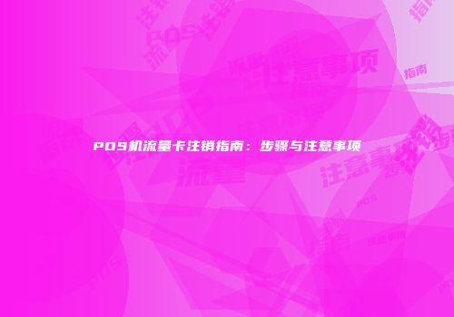 POS机流量卡注销指南：步骤与注意事项