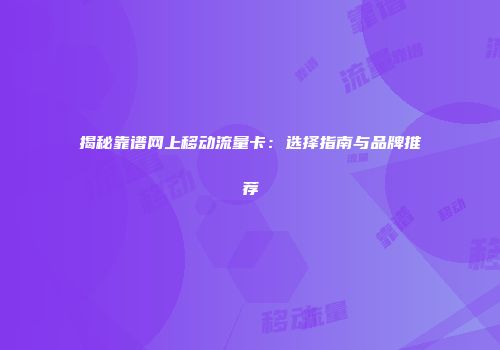揭秘靠谱网上移动流量卡：选择指南与品牌推荐