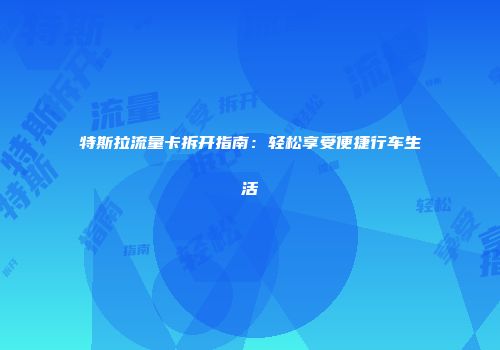 特斯拉流量卡拆开指南：轻松享受便捷行车生活