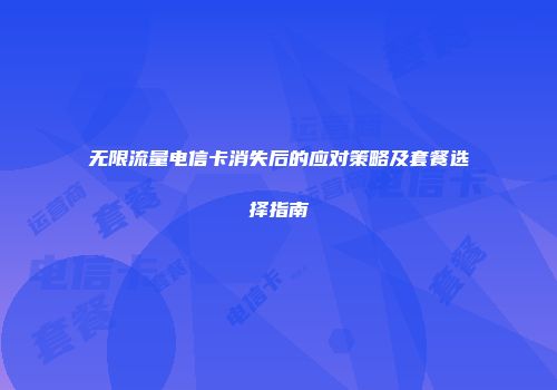 无限流量电信卡消失后的应对策略及套餐选择指南