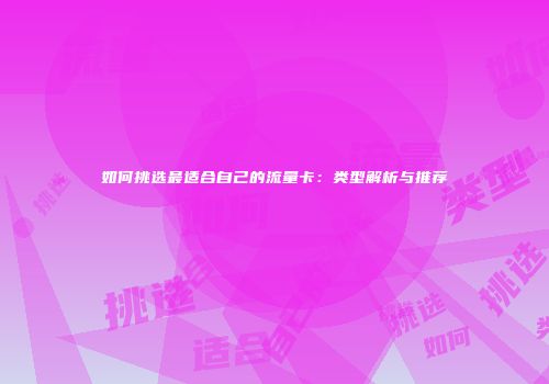 如何挑选最适合自己的流量卡：类型解析与推荐