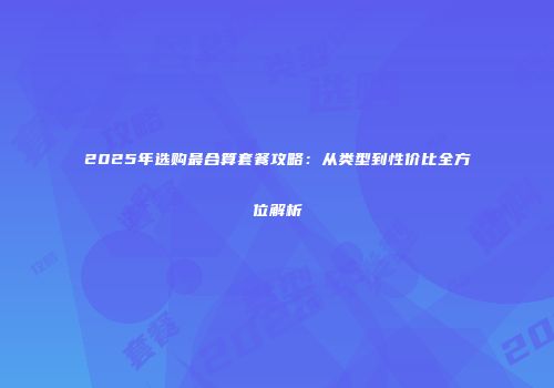 2025年选购最合算套餐攻略：从类型到性价比全方位解析