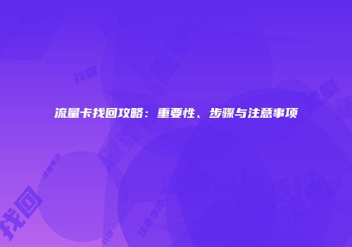 流量卡找回攻略：重要性、步骤与注意事项