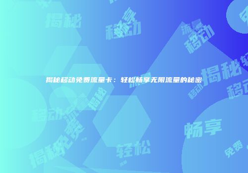 揭秘移动免费流量卡：轻松畅享无限流量的秘密