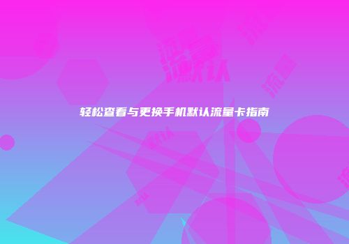 轻松查看与更换手机默认流量卡指南