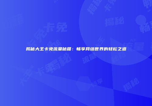 揭秘大王卡免流量秘籍：畅享网络世界的轻松之道