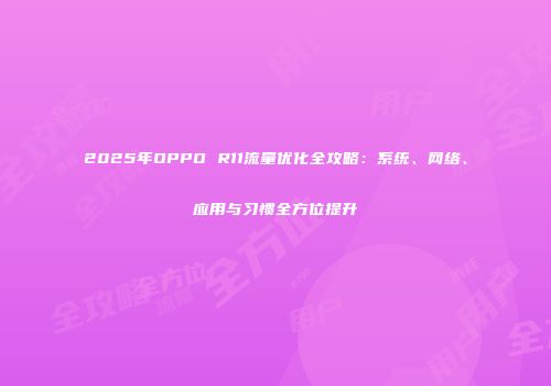 2025年OPPO R11流量优化全攻略：系统、网络、应用与习惯全方位提升