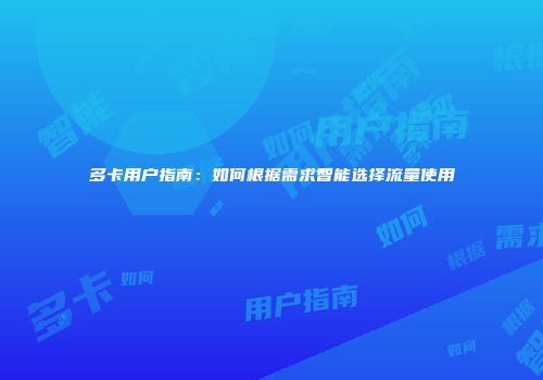 多卡用户指南：如何根据需求智能选择流量使用
