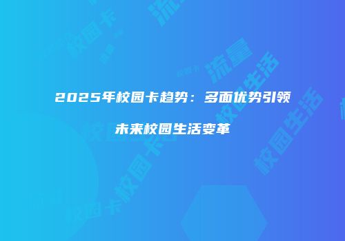 2025年校园卡趋势：多面优势引领未来校园生活变革