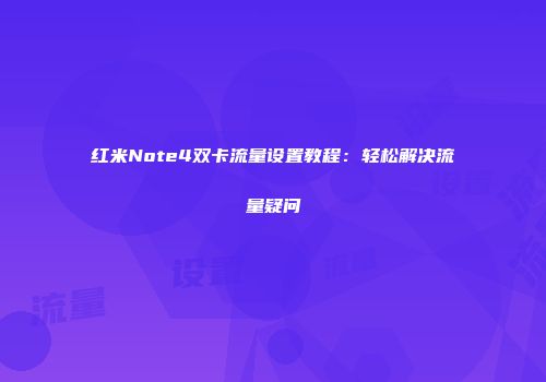 红米Note4双卡流量设置教程：轻松解决流量疑问