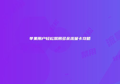 苹果用户轻松禁用多余流量卡攻略